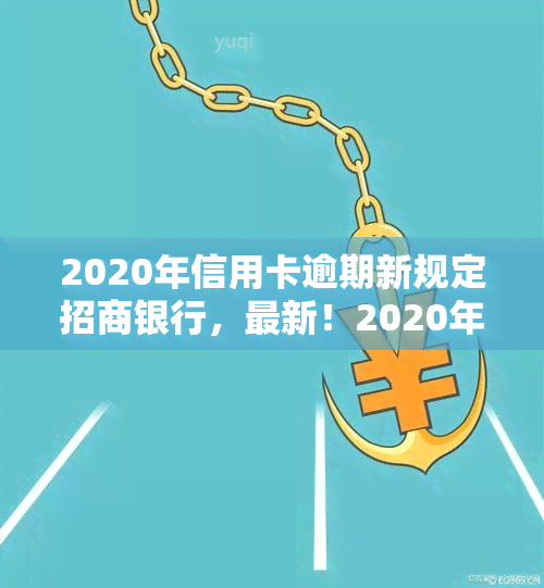 2020年信用卡逾期新规定招商银行，最新！2020年信用卡逾期规定出炉，招商银行有何变化？