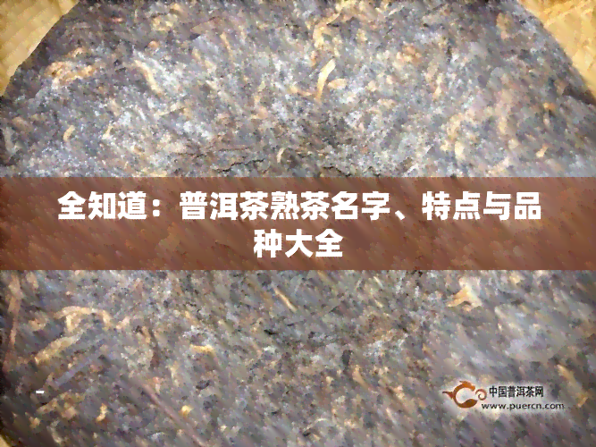 全知道：普洱茶熟茶名字、特点与品种大全