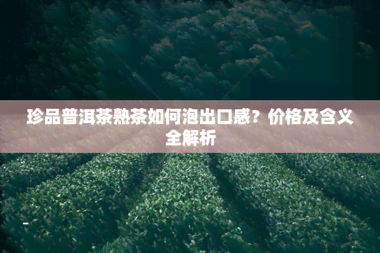 珍品普洱茶熟茶如何泡出口感？价格及含义全解析