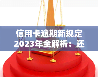 信用卡逾期新规定2023年全解析：还款、利息、法规一览