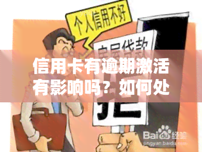 信用卡有逾期激活有影响吗？如何处理逾期情况？能否再次激活信用卡或申请新卡？逾期记录对办理银行卡有何影响？