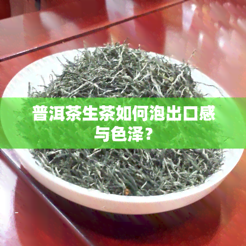 普洱茶生茶如何泡出口感与色泽？