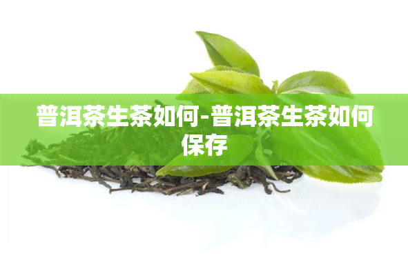 普洱茶生茶如何-普洱茶生茶如何保存