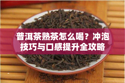 普洱茶熟茶怎么喝？冲泡技巧与口感提升全攻略