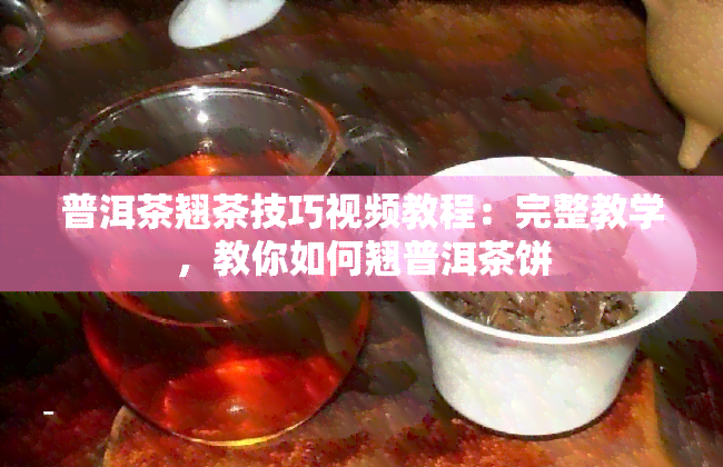 普洱茶翘茶技巧视频教程：完整教学，教你如何翘普洱茶饼