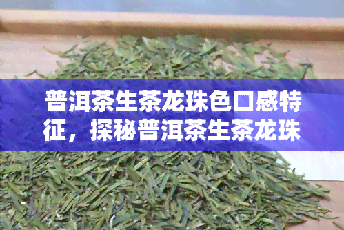 普洱茶生茶龙珠色口感特征，探秘普洱茶生茶龙珠的色与口感特征