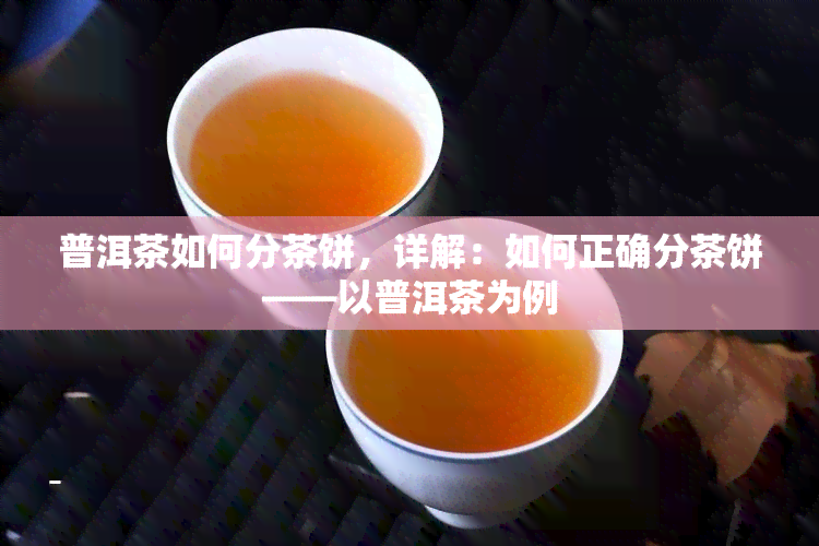 普洱茶如何分茶饼，详解：如何正确分茶饼——以普洱茶为例