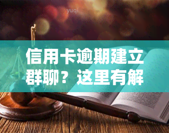 信用卡逾期建立群聊？这里有解决方案！分享逾期信用卡经验，2021年是否会爆通讯录？速进交流群探讨！