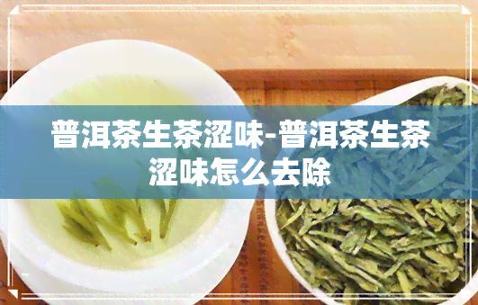 普洱茶生茶涩味-普洱茶生茶涩味怎么去除