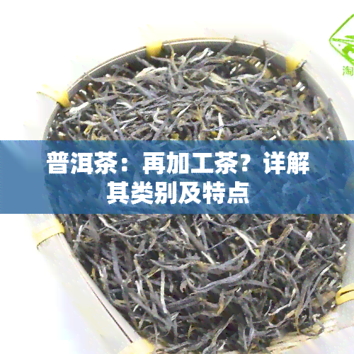 普洱茶：再加工茶？详解其类别及特点