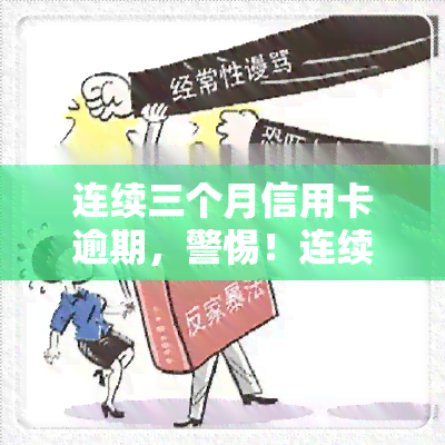 连续三个月信用卡逾期，警惕！连续三个月信用卡逾期可能带来的严重后果