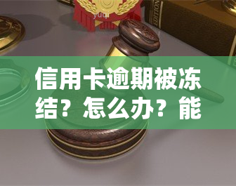 信用卡逾期被冻结？怎么办？能否解冻？全面解析！