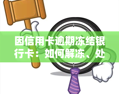 因信用卡逾期冻结银行卡：如何解冻、处理及通知？