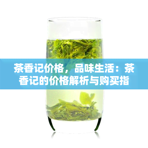 茶香记价格，品味生活：茶香记的价格解析与购买指南