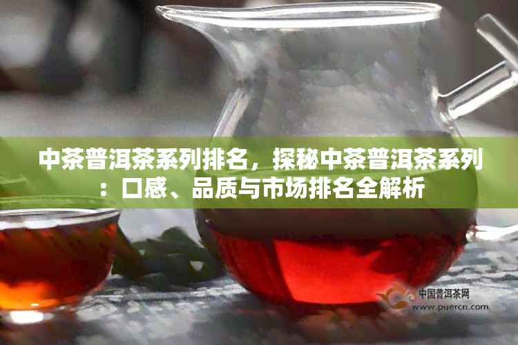 中茶普洱茶系列排名，探秘中茶普洱茶系列：口感、品质与市场排名全解析