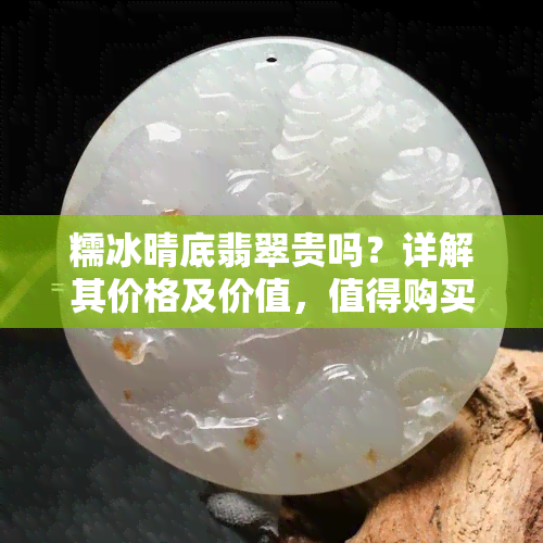 糯冰晴底翡翠贵吗？详解其价格及价值，值得购买吗？