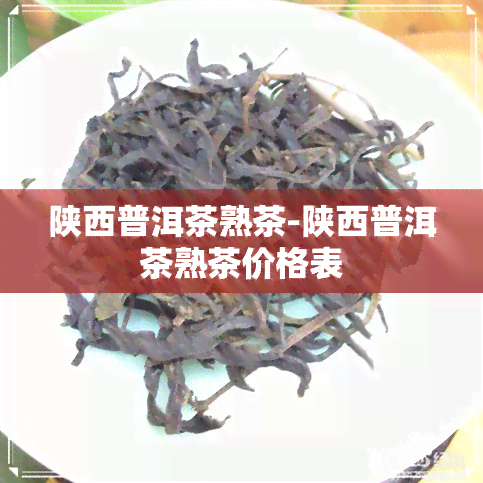 陕西普洱茶熟茶-陕西普洱茶熟茶价格表