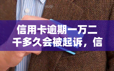 信用卡逾期一万二千多久会被起诉，信用卡逾期一万二千天，可能会被起诉吗？