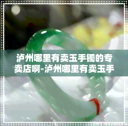 泸州哪里有卖玉手镯的专卖店啊-泸州哪里有卖玉手镯的专卖店啊电话