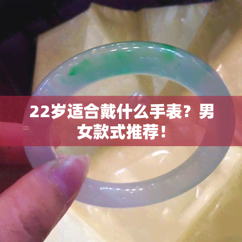 22岁适合戴什么手表？男女款式推荐！