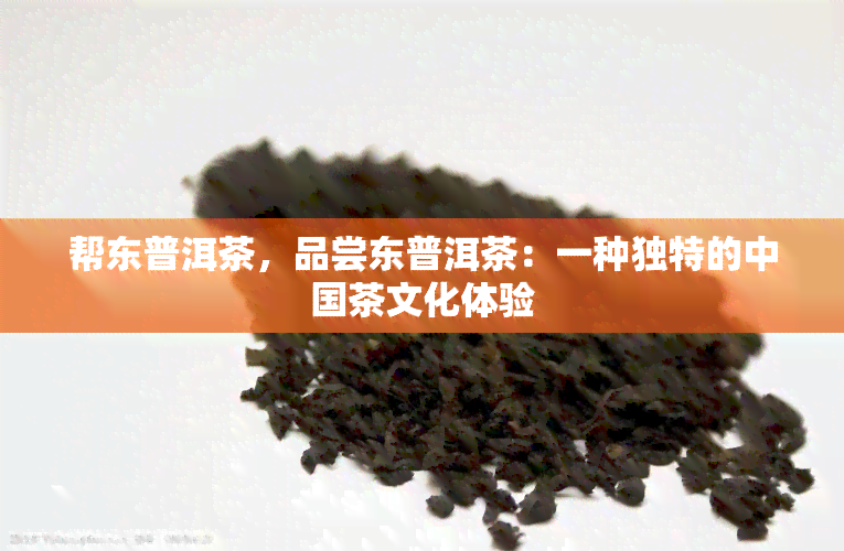 帮东普洱茶，品尝东普洱茶：一种独特的中国茶文化体验