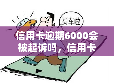 信用卡逾期6000会被起诉吗，信用卡逾期6000元是否会被起诉？