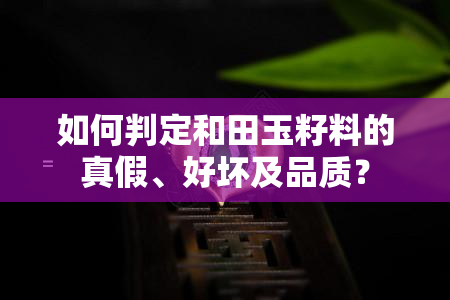 如何判定和田玉籽料的真假、好坏及品质？