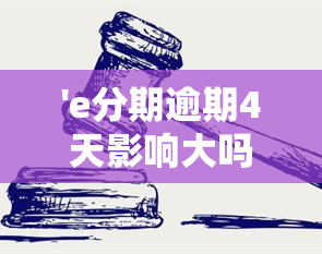 'e分期逾期4天影响大吗？按时还款会否影响及未来贷款？'