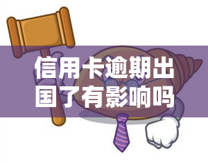 信用卡逾期出国了有影响吗，信用卡逾期会影响出国吗？答案在这里！