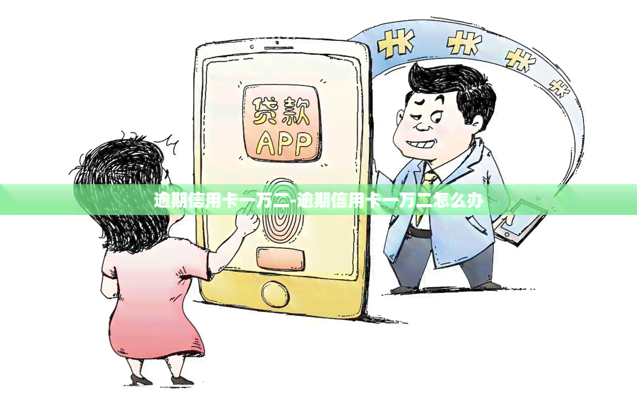 逾期信用卡一万二-逾期信用卡一万二怎么办