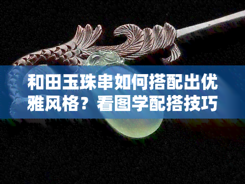 和田玉珠串如何搭配出优雅风格？看图学配搭技巧！