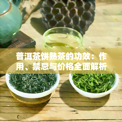 普洱茶饼熟茶的功效：作用、禁忌与价格全面解析