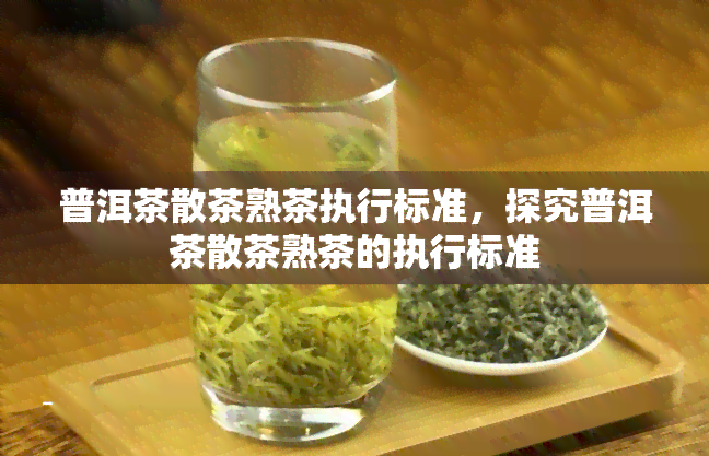 普洱茶散茶熟茶执行标准，探究普洱茶散茶熟茶的执行标准