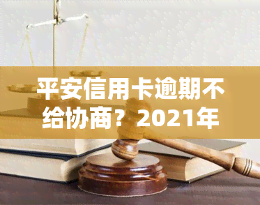 平安信用卡逾期不给协商？2021年新规及解决方法