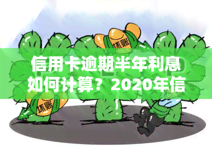 信用卡逾期半年利息如何计算？2020年信用卡逾期半年处理方法及后果分析