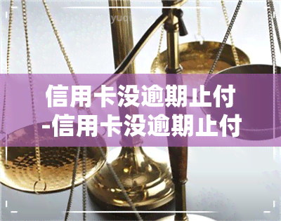 信用卡没逾期止付-信用卡没逾期止付是什么意思?