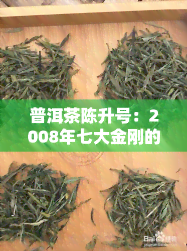 普洱茶陈升号：2008年七大金刚的价值与地位，旗舰店及事长介绍