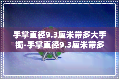 手掌直径9.3厘米带多大手镯-手掌直径9.3厘米带多大手镯呢