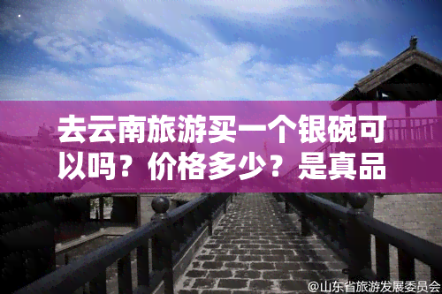 去云南旅游买一个银碗可以吗？价格多少？是真品吗？跟团购买如何？