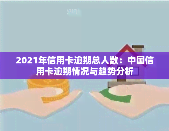 2021年信用卡逾期总人数：中国信用卡逾期情况与趋势分析