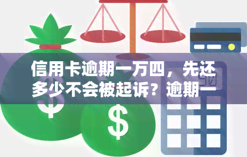 信用卡逾期一万四，先还多少不会被起诉？逾期一天利息多少，会坐牢吗？