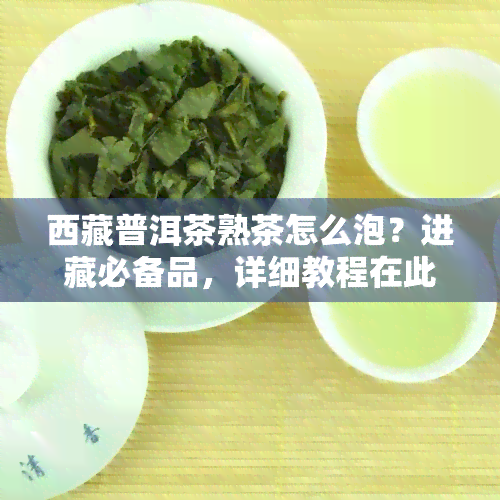      普洱茶熟茶怎么泡？进藏必备品，详细教程在此！