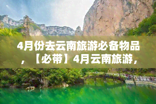 4月份去云南旅游必备物品，【必带】4月云南旅游，这些物品一定要准备！