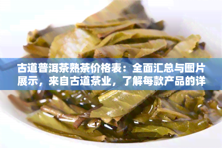 古道普洱茶熟茶价格表：全面汇总与图片展示，来自古道茶业，了解每款产品的详细价格信息。