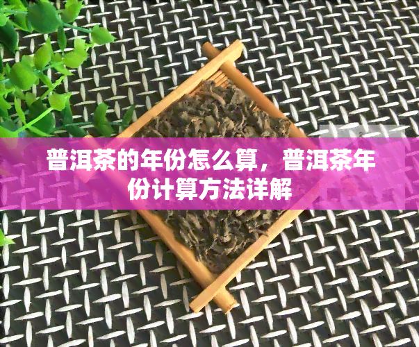 普洱茶的年份怎么算，普洱茶年份计算方法详解