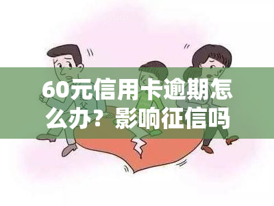 60元信用卡逾期怎么办？影响吗？逾期费用多少？