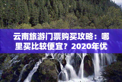 云南旅游门票购买攻略：哪里买比较便宜？2020年优惠政策全解析！