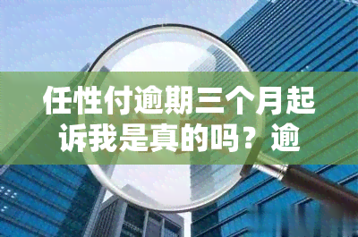 任性付逾期三个月起诉我是真的吗？逾期后果严重，会上、影响提现，甚至可能打通讯录。务必按时还款！