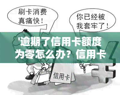 '逾期了信用卡额度为零怎么办？信用卡逾期后额度为0，是否会降额？无法使用如何解决？'