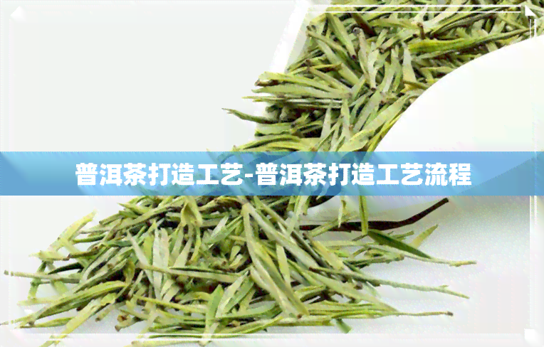 普洱茶打造工艺-普洱茶打造工艺流程